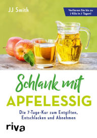 Title: Schlank mit Apfelessig: Die 7-Tage-Kur zum Entgiften, Entschlacken und Abnehmen, Author: JJ Smith