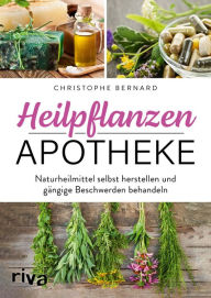 Title: Heilpflanzen-Apotheke: Naturheilmittel selbst herstellen und gängige Beschwerden behandeln, Author: Christophe Bernard