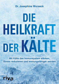 Title: Die Heilkraft der Kälte: Mit Kälte das Immunsystem stärken, Stress reduzieren und leistungsfähiger werden, Author: Josephine Worseck