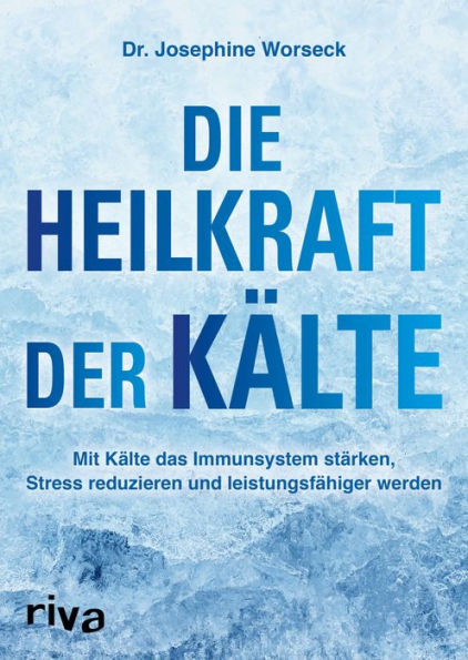 Die Heilkraft der Kälte: Mit Kälte das Immunsystem stärken, Stress reduzieren und leistungsfähiger werden