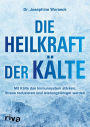 Die Heilkraft der Kälte: Mit Kälte das Immunsystem stärken, Stress reduzieren und leistungsfähiger werden