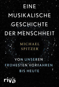 Title: Eine musikalische Geschichte der Menschheit: Von unseren frühesten Vorfahren bis heute, Author: Michael Spitzer