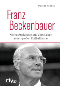 Title: Franz Beckenbauer: Kleine Anekdoten aus dem Leben einer großen Fußballikone, Author: Daniel Michel