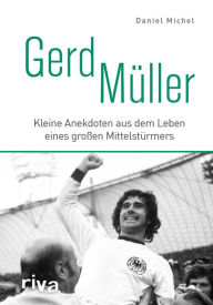 Title: Gerd Müller: Kleine Anekdoten aus dem Leben eines großen Mittelstürmers, Author: Daniel Michel