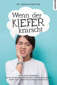 Title: Wenn der Kiefer knirscht: Zähne, Kiefer, Wirbelsäule: Warum ein belastetes Kiefergelenk zu Schmerzen im ganzen Körper führt und wie dies vermieden werden kann, Author: Jürgen Schmitter