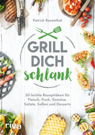 Title: Grill dich schlank: 50 leichte Rezeptideen für Fleisch, Fisch, Gemüse, Salate, Soßen und Desserts, Author: Patrick Rosenthal