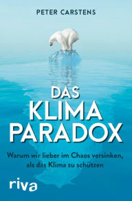 Title: Das Klimaparadox: Warum wir lieber im Chaos versinken, als das Klima zu schützen, Author: Peter Carstens