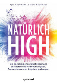 Title: Natürlich high: Die körpereigenen Glückshormone aktivieren und Depressionen, Ängste und Antriebslosigkeit dauerhaft loswerden, Author: Kyra Kauffmann