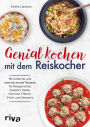 Genial kochen mit dem Reiskocher: 90 einfache und überraschende Rezepte für Reisgerichte, Suppen, Pasta, Gemüse, Fleisch, Fisch und Desserts