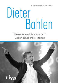 Title: Dieter Bohlen: Kleine Anekdoten aus dem Leben eines Pop-Titanen, Author: Christoph Spöcker