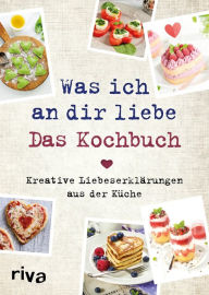 Title: Was ich an dir liebe - Das Kochbuch: Kreative Liebeserklärungen aus der Küche, Author: Veronika Pichl