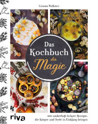 Title: Das Kochbuch der Magie: 100 zauberhaft leckere Rezepte, die Körper und Seele in Einklang bringen, Author: Lisanna Wallance