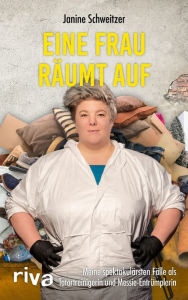 Title: Eine Frau räumt auf: Meine spektakulärsten Fälle als Tatortreinigerin und Messie-Entrümplerin, Author: Janine Schweitzer