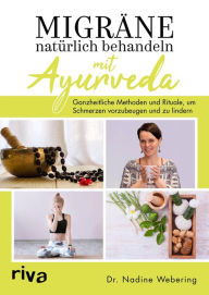Title: Migräne natürlich behandeln mit Ayurveda: Ganzheitliche Methoden und Rituale, um Schmerzen vorzubeugen und zu lindern, Author: Nadine Webering