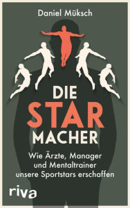 Title: Die Starmacher: Wie Ärzte, Manager und Mentaltrainer unsere Sportstars erschaffen, Author: Daniel Müksch