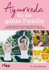 Title: Ayurveda für die ganze Familie: Mit gesunder Ernährung, entspannenden Ritualen und natürlichen Heilmitteln zu einem ausgeglichenen Familienalltag, Author: Alina Hübecker