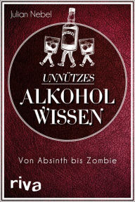 Title: Unnützes Alkoholwissen: Von Absinth bis Zombie, Author: Julian Nebel