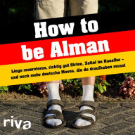 Title: How to be Alman: Liege reservieren, richtig gut flirten, Zettel im Hausflur - und noch mehr deutsche Moves, die du draufhaben musst, Author: riva Verlag