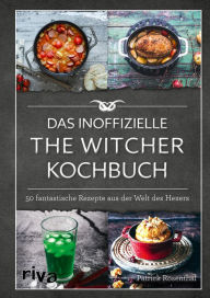 Title: Das inoffizielle The-Witcher-Kochbuch: 50 fantastische Rezepte aus der Welt des Hexers, Author: Patrick Rosenthal