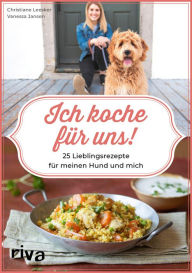 Title: Ich koche für uns!: 25 Lieblingsrezepte für meinen Hund und mich, Author: Christiane Leesker