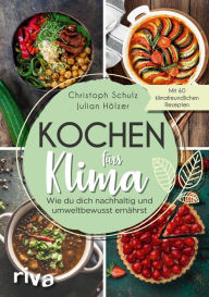 Title: Kochen fürs Klima: Wie du dich nachhaltig und umweltbewusst ernährst - Theorie- und Kochbuch mit 60 leckeren, klimafreundlichen Rezepten: regional, saisonal, biologisch, gesund, vegetarisch und vegan, Author: Christoph Schulz