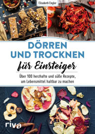 Title: Dörren und Trocknen für Einsteiger: Über 100 herzhafte und süße Rezepte, um Lebensmittel haltbar zu machen, Author: Elisabeth Engler