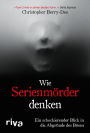 Wie Serienmörder denken: Ein schockierender Blick in die Abgründe des Bösen. Ein True Crime Klassiker des Kriminologens und Englands-Bestseller-Autors