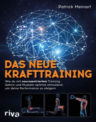 Title: Das neue Krafttraining: Wie du mit neurozentriertem Training Gehirn und Muskeln optimal stimulierst, um deine Performance zu steigern, Author: Patrick Meinart