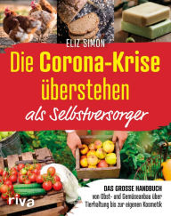 Title: Die Corona-Krise überstehen - als Selbstversorger: Das große Handbuch - von Obst- und Gemüseanbau über Tierhaltung bis zur eigenen Kosmetik, Author: Eliz Simon