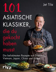 Title: 101 asiatische Klassiker, die du gekocht haben musst: Die beliebtesten Rezepte aus Thailand, Vietnam, Japan, China und Korea, Author: Jet Tila