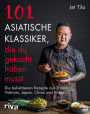 101 asiatische Klassiker, die du gekocht haben musst: Die beliebtesten Rezepte aus Thailand, Vietnam, Japan, China und Korea