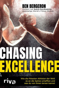 Title: Chasing Excellence: Wie die fittesten Athleten der Welt es an die Spitze schafften und was du von ihnen lernen kannst, Author: Ben Bergeron