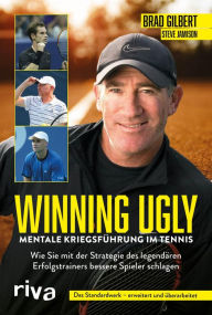 Title: Winning Ugly - Mentale Kriegsführung im Tennis: Wie Sie mit der Strategie des legendären Erfolgstrainers bessere Spieler schlagen. Das Standardwerk - erweitert und überarbeitet, Author: Brad Gilbert