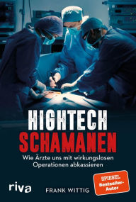 Title: Hightech-Schamanen: Wie Ärzte uns mit wirkungslosen Operationen abkassieren, Author: Frank Wittig