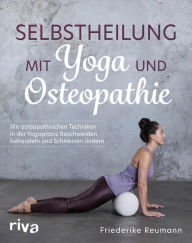 Title: Selbstheilung mit Yoga und Osteopathie: Mit osteopathischen Techniken in der Yogapraxis Beschwerden behandeln und Schmerzen lindern, Author: Friederike Reumann