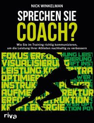 Title: Sprechen Sie Coach?: Wie Sie im Training richtig kommunizieren, um die Leistung Ihrer Athleten nachhaltig zu verbessern, Author: Nick Winkelman