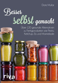 Title: Besser selbst gemacht: Über 120 gesunde Alternativen zu Fertigprodukten wie Pesto, Ketchup, Eis und Marmelade, Author: Doris Muliar