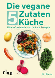 Title: Die vegane 5-Zutaten-Küche: Über 60 schnelle und leckere Rezepte, Author: Siri Barje