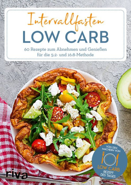 Intervallfasten Low Carb: 60 Rezepte zum Abnehmen und Genießen für die 5:2- und 16:8-Methode