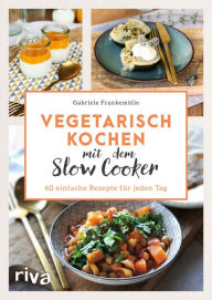 Title: Vegetarisch kochen mit dem Slow Cooker: 60 einfache Rezepte für jeden Tag, Author: Gabriele Frankemölle