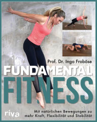 Title: Fundamental Fitness: Mit natürlichen Bewegungen zu mehr Kraft, Flexibilität und Stabilität, Author: Ingo Froböse