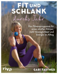 Title: Fit und schlank durchs Jahr: Das Fitnessprogramm für einen straffen Körper, mehr Beweglichkeit und Energie im Alltag, Author: Gabi Fastner