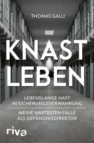 Title: Knastleben: Lebenslange Haft in Sicherungsverwahrung. Meine härtesten Fälle als Gefängnisdirektor, Author: Thomas Galli