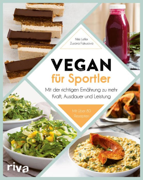 Vegan für Sportler: Mit der richtigen Ernährung zu mehr Kraft, Ausdauer und Leistung. Mit über 80 Rezepten