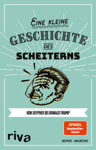 Title: Eine kleine Geschichte des Scheiterns: Von Sisyphos bis Donald Trump, Author: Bernd Imgrund