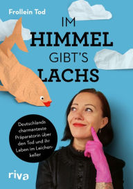 Title: Im Himmel gibt´s Lachs: Deutschlands charmanteste Präparatorin über den Tod und ihr Leben im Leichenkeller, Author: Frollein Tod