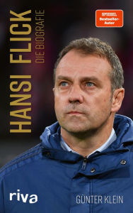 Title: Hansi Flick: Die Biografie. Leben und Karriere des Bundestrainers und Champions-League-Gewinners, Author: Günter Klein