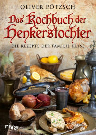 Title: Das Kochbuch der Henkerstochter: Die Rezepte der Familie Kuisl. Historische Gerichte aus der Welt von Henker Jakob und Magdalena zum Nachkochen. Offizielles Kochbuch zur erfolgreichen Bestsellerreihe, Author: Oliver Pötzsch