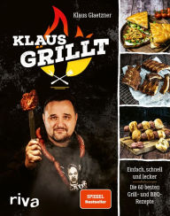 Title: Klaus grillt: Einfach, schnell und lecker. Die 60 besten Grill- und BBQ-Rezepte. Das Buch des größten deutschen Grill-Youtubers. Spiegel-Bestseller, Author: Klaus Glaetzner