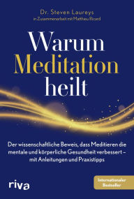 Title: Warum Meditation heilt: Der wissenschaftliche Beweis, dass Meditieren die mentale und körperliche Gesundheit verbessert - mit Anleitungen und Praxistipps, Author: Steven Laureys